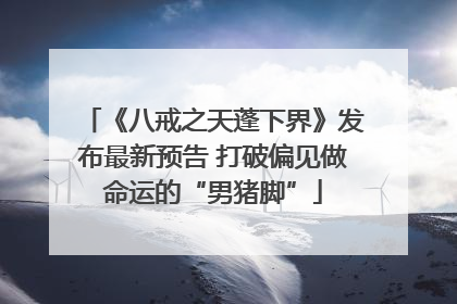 《八戒之天蓬下界》发布最新预告 打破偏见做命运的“男猪脚”