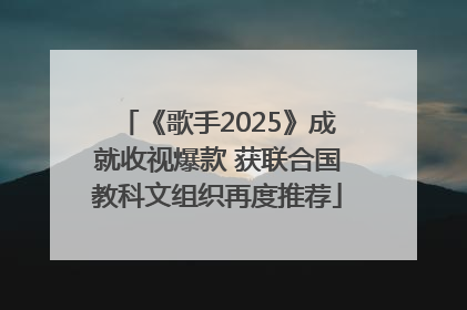 《歌手2025》成就收视爆款 获联合国教科文组织再度推荐
