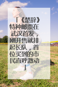《楚辞》特种邮票在武汉首发，刚开售就排起长队，首位买到的市民直呼激动