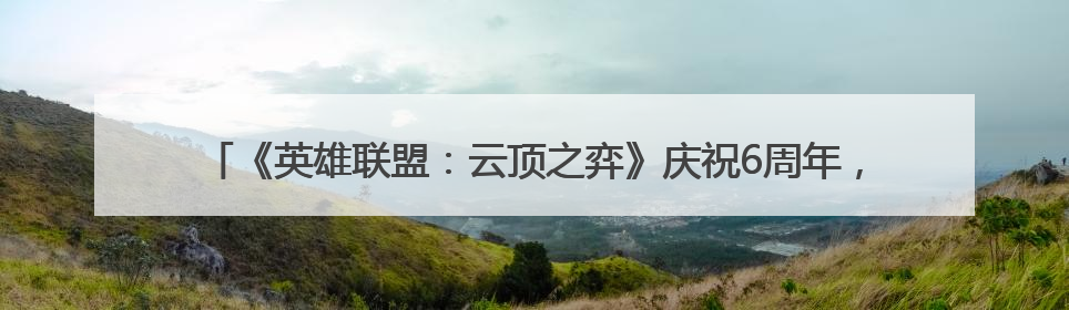 《英雄联盟：云顶之弈》庆祝6周年，云顶之弈时光机携专属玩家奖励回归
