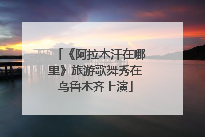 《阿拉木汗在哪里》旅游歌舞秀在乌鲁木齐上演