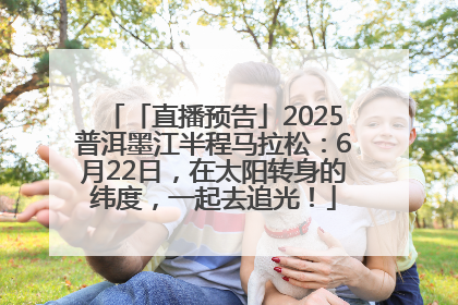 「直播预告」2025普洱墨江半程马拉松：6月22日，在太阳转身的纬度，一起去追光！
