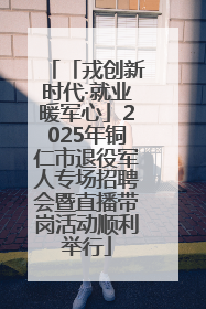 「戎创新时代·就业暖军心」2025年铜仁市退役军人专场招聘会暨直播带岗活动顺利举行