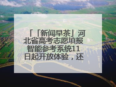 「新闻早茶」河北省高考志愿填报智能参考系统11日起开放体验，还有这些热点……