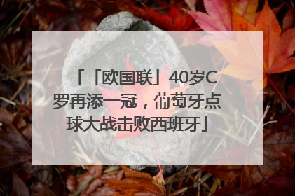 「欧国联」40岁C罗再添一冠，葡萄牙点球大战击败西班牙