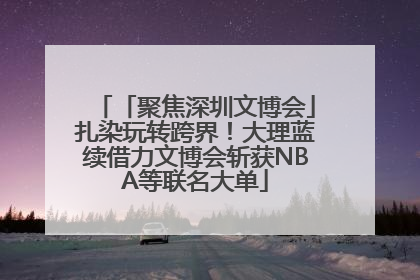 「聚焦深圳文博会」扎染玩转跨界！大理蓝续借力文博会斩获NBA等联名大单