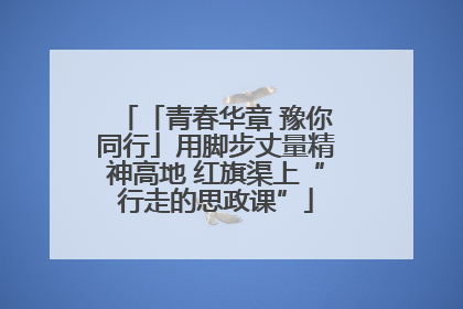 「青春华章 豫你同行」用脚步丈量精神高地 红旗渠上“行走的思政课”