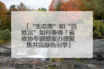 “生态美”和“百姓富”如何兼得？省政协专题提案办理聚焦共富绿色引擎