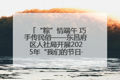“粽”情端午 巧手传民俗——东昌府区人社局开展2025年“我们的节日·端午”包粽子活动