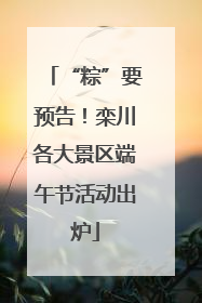 “粽”要预告！栾川各大景区端午节活动出炉