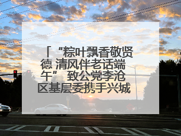 “粽叶飘香敬贤德 清风伴老话端午” 致公党李沧区基层委携手兴城路街道四流北路社区开展端午节主题活动