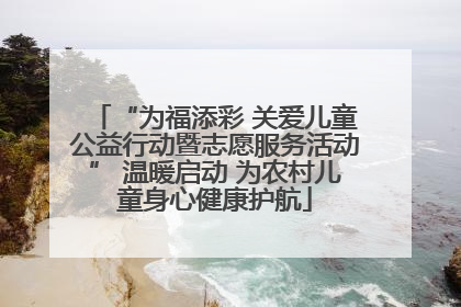 “为福添彩 关爱儿童公益行动暨志愿服务活动” 温暖启动 为农村儿童身心健康护航