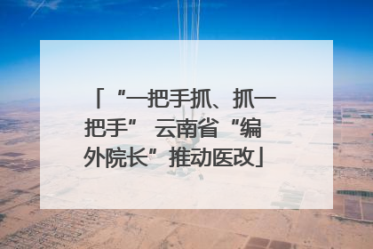 “一把手抓、抓一把手” 云南省“编外院长”推动医改