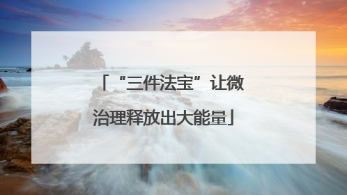 “三件法宝”让微治理释放出大能量
