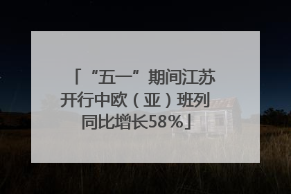 “五一”期间江苏开行中欧（亚）班列同比增长58％