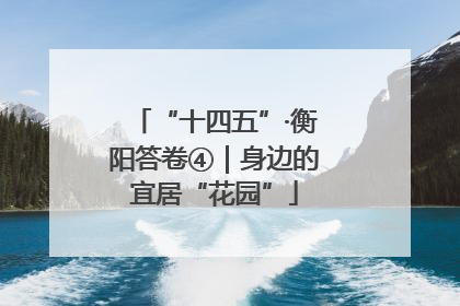 “十四五”·衡阳答卷④｜身边的宜居“花园”