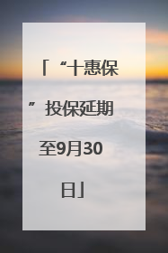 “十惠保”投保延期至9月30日