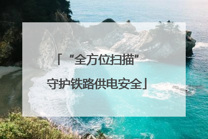 “全方位扫描” 守护铁路供电安全