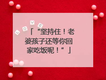 “坚持住！老婆孩子还等你回家吃饭呢！”