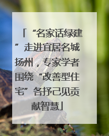 “名家话绿建”走进宜居名城扬州，专家学者围绕“改善型住宅”各抒己见贡献智慧