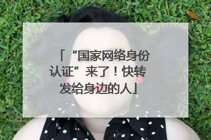 “国家网络身份认证”来了！快转发给身边的人
