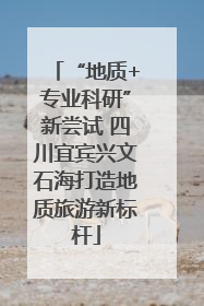 “地质+专业科研”新尝试 四川宜宾兴文石海打造地质旅游新标杆