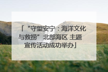 “守望安宁：海洋文化与救捞”北部海区 主题宣传活动成功举办