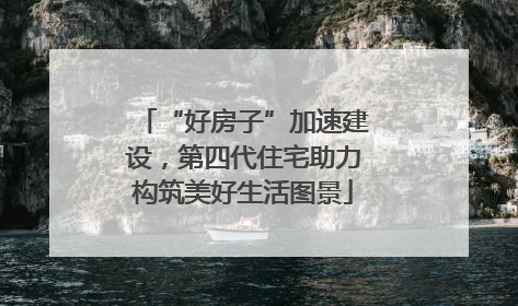 “好房子”加速建设，第四代住宅助力构筑美好生活图景