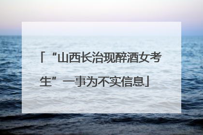 “山西长治现醉酒女考生”一事为不实信息