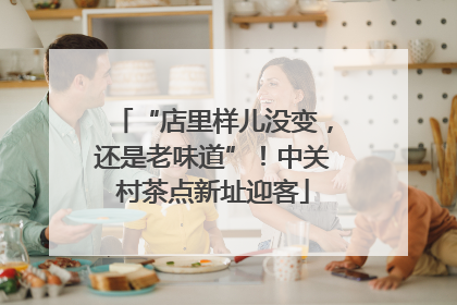 “店里样儿没变，还是老味道”！中关村茶点新址迎客