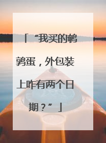 “我买的鹌鹑蛋，外包装上咋有两个日期？”