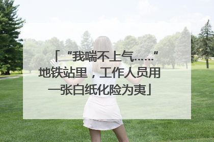 “我喘不上气……”地铁站里，工作人员用一张白纸化险为夷