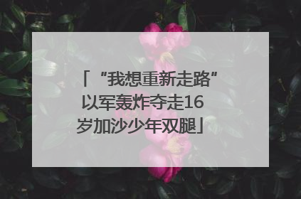 “我想重新走路” 以军轰炸夺走16岁加沙少年双腿