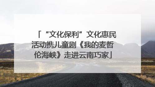 “文化保利”文化惠民活动携儿童剧《我的麦哲伦海峡》走进云南巧家