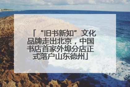“旧书新知”文化品牌走出北京，中国书店首家外埠分店正式落户山东德州