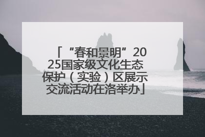 “春和景明”2025国家级文化生态保护（实验）区展示交流活动在洛举办