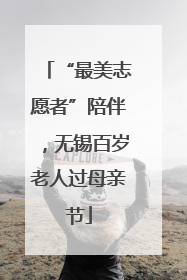 “最美志愿者”陪伴，无锡百岁老人过母亲节