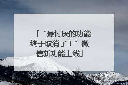 “最讨厌的功能终于取消了！”微信新功能上线