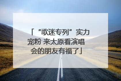 “歌迷专列”实力宠粉 来太原看演唱会的朋友有福了