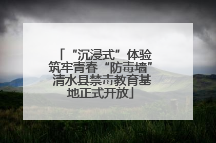 “沉浸式”体验 筑牢青春“防毒墙” 清水县禁毒教育基地正式开放