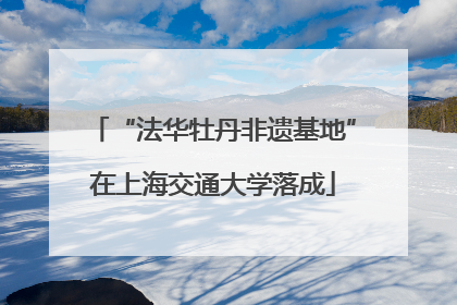 “法华牡丹非遗基地”在上海交通大学落成