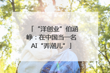 “洋创业”伯涵峥：在中国当一名AI“弄潮儿”