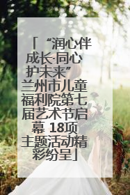 “润心伴成长·同心护未来” 兰州市儿童福利院第七届艺术节启幕 18项主题活动精彩纷呈