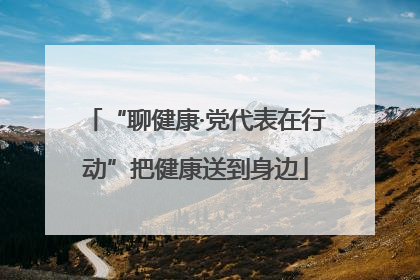 “聊健康·党代表在行动”把健康送到身边