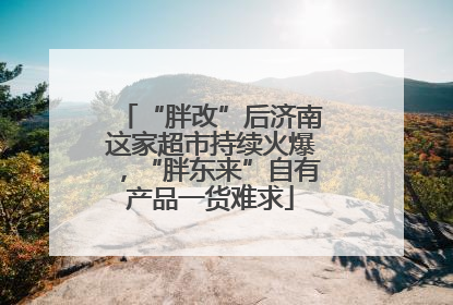 “胖改”后济南这家超市持续火爆，“胖东来”自有产品一货难求