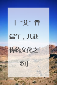 “艾”香端午，共赴传统文化之约
