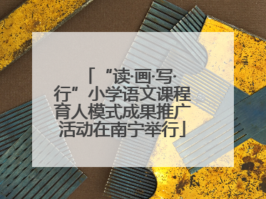 “读·画·写·行”小学语文课程育人模式成果推广活动在南宁举行
