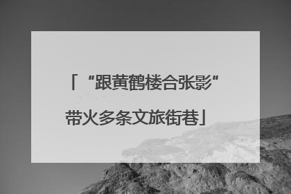 “跟黄鹤楼合张影”带火多条文旅街巷