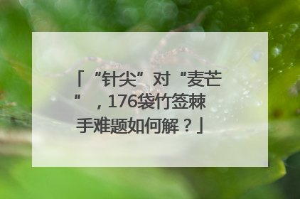 “针尖”对“麦芒”，176袋竹签棘手难题如何解？
