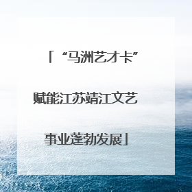 “马洲艺才卡”赋能江苏靖江文艺事业蓬勃发展